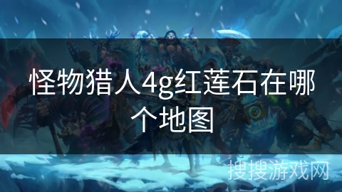 怪物猎人4g红莲石在哪个地图