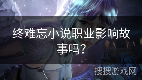 终难忘小说职业影响故事吗？