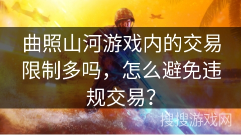 曲照山河游戏内的交易限制多吗，怎么避免违规交易？