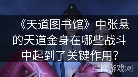 《天道图书馆》中张悬的天道金身在哪些战斗中起到了关键作用？