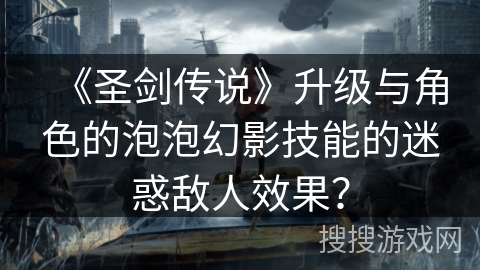 《圣剑传说》升级与角色的泡泡幻影技能的迷惑敌人效果？