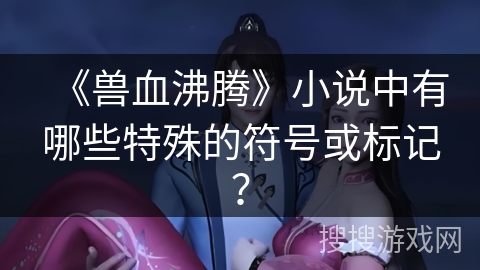 《兽血沸腾》小说中有哪些特殊的符号或标记？