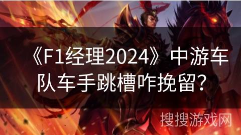《F1经理2024》中游车队车手跳槽咋挽留？