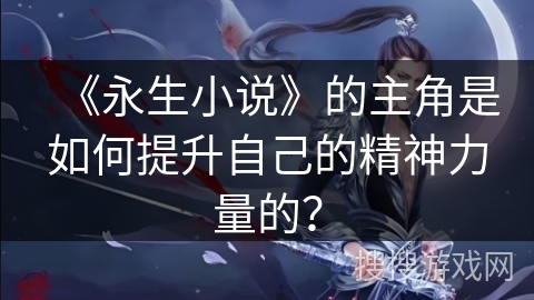 《永生小说》的主角是如何提升自己的精神力量的？