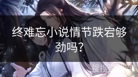 终难忘小说情节跌宕够劲吗? 终难忘小说情节跌宕够劲吗?