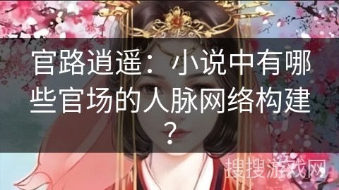 官路逍遥:小说中有哪些官场的人脉网络构建? 官路逍遥:小说中有哪些官场的人脉网络构建?