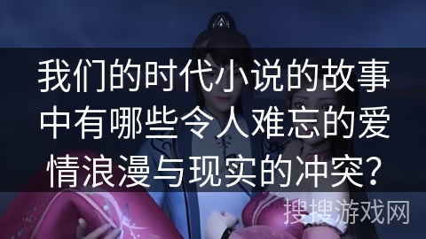 我们的时代小说的故事中有哪些令人难忘的爱情浪漫与现实的冲突？