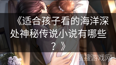 《适合孩子看的海洋深处神秘传说小说有哪些？》