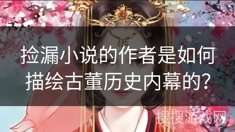 捡漏小说的作者是如何描绘古董历史内幕的? 捡漏小说的作者是如何描绘古董历史内幕的?