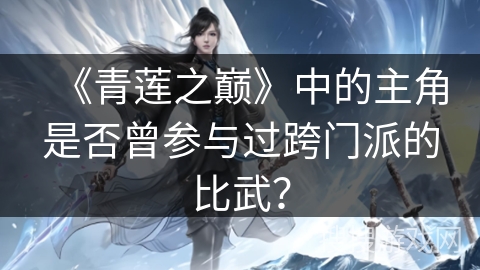 《青莲之巅》中的主角是否曾参与过跨门派的比武? 《青莲之巅》中的主角是否曾参与过跨门派的比武?