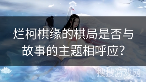 烂柯棋缘的棋局是否与故事的主题相呼应？