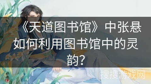 《天道图书馆》中张悬如何利用图书馆中的灵韵? 《天道图书馆》中张悬如何利用图书馆中的灵韵?