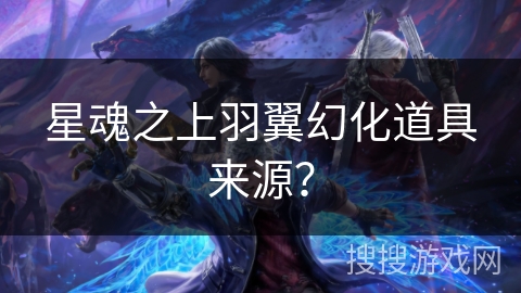 星魂之上羽翼幻化道具来源？