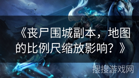 《丧尸围城副本，地图的比例尺缩放影响？》