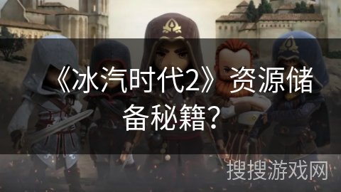 《冰汽时代2》资源储备秘籍? 《冰汽时代2》资源储备秘籍?