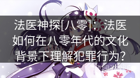 法医神探[八零]：法医如何在八零年代的文化背景下理解犯罪行为？