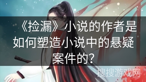 《捡漏》小说的作者是如何塑造小说中的悬疑案件的？