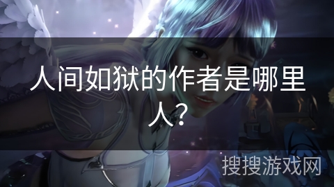 人间如狱的作者是哪里人? 人间如狱的作者是哪里人?