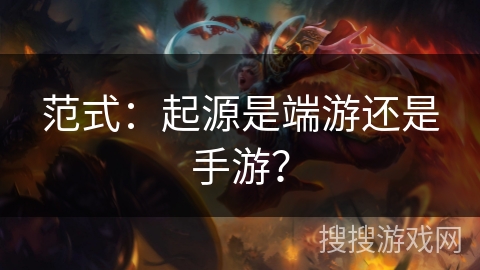 范式：起源是端游还是手游？