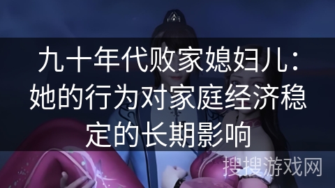 九十年代败家媳妇儿：她的行为对家庭经济稳定的长期影响