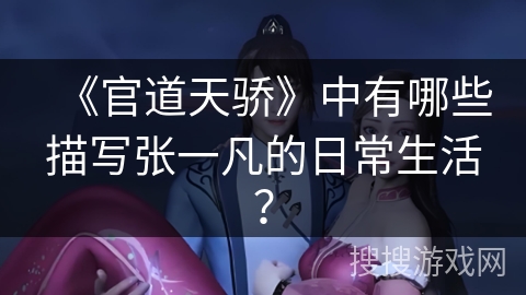 《官道天骄》中有哪些描写张一凡的日常生活? 《官道天骄》中有哪些描写张一凡的日常生活?