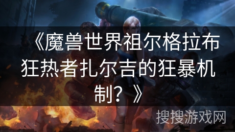 《魔兽世界祖尔格拉布狂热者扎尔吉的狂暴机制？》