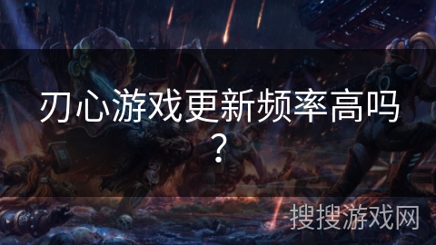 刃心游戏更新频率高吗？