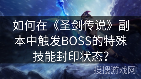 如何在《圣剑传说》副本中触发BOSS的特殊技能封印状态？