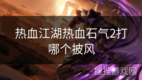 热血江湖热血石气2打哪个披风