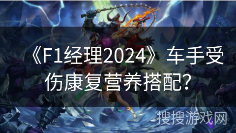 《F1经理2024》车手受伤康复营养搭配? 《F1经理2024》车手受伤康复营养搭配?