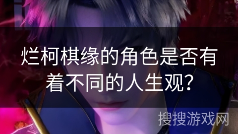 烂柯棋缘的角色是否有着不同的人生观？