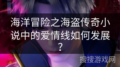 海洋冒险之海盗传奇小说中的爱情线如何发展? 海洋冒险之海盗传奇小说中的爱情线如何发展?
