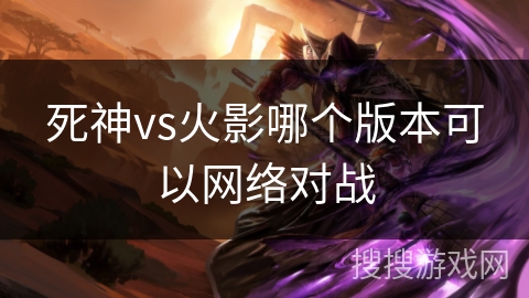 死神vs火影哪个版本可以网络对战