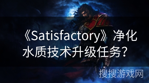 《Satisfactory》净化水质技术升级任务？