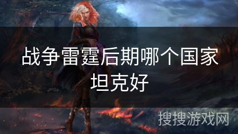 战争雷霆后期哪个国家坦克好