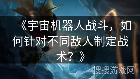 《宇宙机器人战斗，如何针对不同敌人制定战术？》