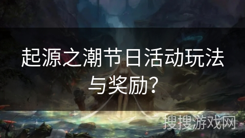 起源之潮节日活动玩法与奖励? 起源之潮节日活动玩法与奖励?