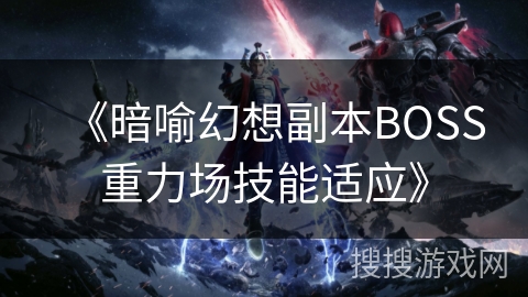《暗喻幻想副本BOSS重力场技能适应》