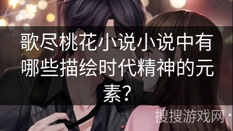 歌尽桃花小说小说中有哪些描绘时代精神的元素？