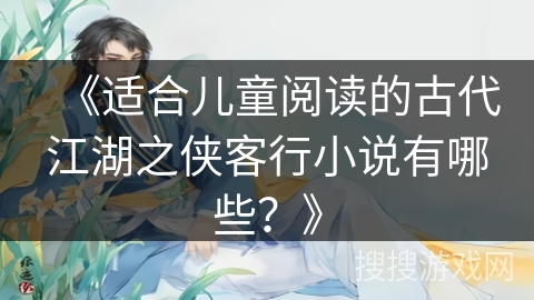 《适合儿童阅读的古代江湖之侠客行小说有哪些?》 《适合儿童阅读的古代江湖之侠客行小说有哪些?》