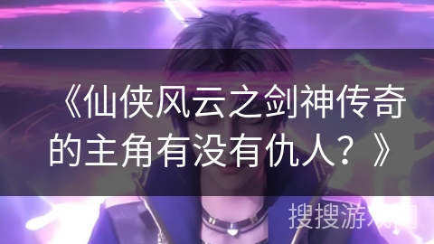 《仙侠风云之剑神传奇的主角有没有仇人？》