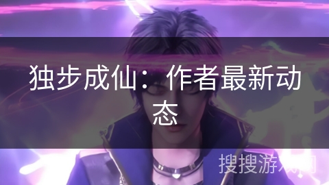 独步成仙：作者最新动态