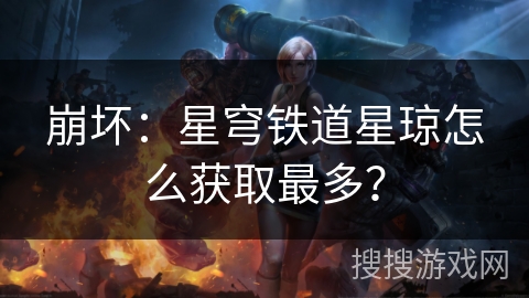 崩坏：星穹铁道星琼怎么获取最多？