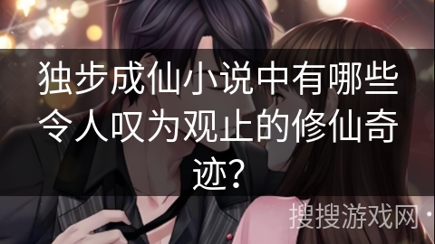 独步成仙小说中有哪些令人叹为观止的修仙奇迹？