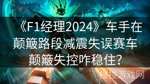 《F1经理2024》车手在颠簸路段减震失误赛车颠簸失控咋稳住？