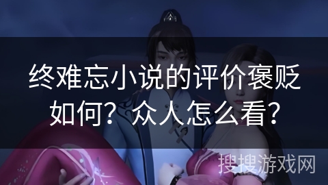 终难忘小说的评价褒贬如何？众人怎么看？