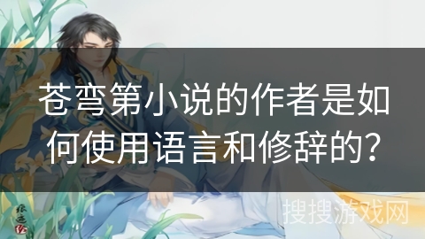 苍弯第小说的作者是如何使用语言和修辞的？