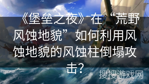 《堡垒之夜》在“荒野风蚀地貌”如何利用风蚀地貌的风蚀柱倒塌攻击？