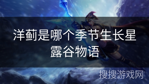 洋蓟是哪个季节生长星露谷物语 洋蓟是哪个季节生长星露谷物语