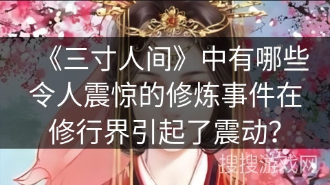 《三寸人间》中有哪些令人震惊的修炼事件在修行界引起了震动？